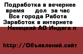 Подработка в вечернее время. 10 дол. за час - Все города Работа » Заработок в интернете   . Ненецкий АО,Индига п.